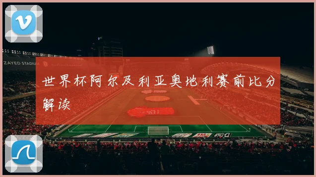 世界杯阿尔及利亚奥地利赛前比分解读