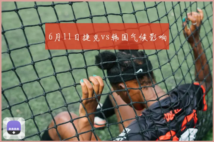 6月11日捷克vs韩国气候影响