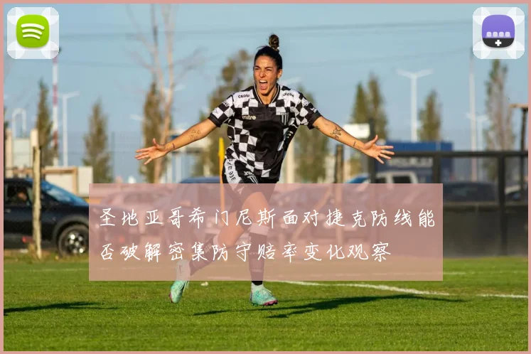 圣地亚哥希门尼斯面对捷克防线能否破解密集防守赔率变化观察