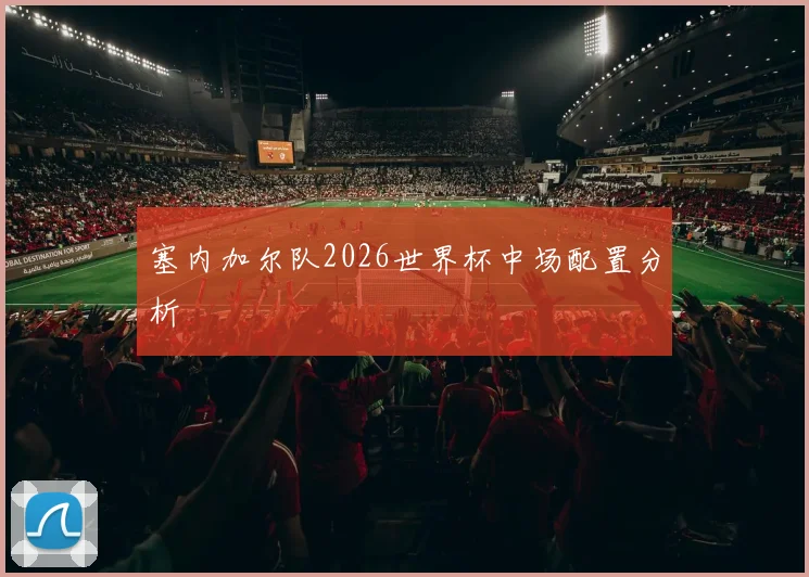 塞内加尔队2026世界杯中场配置分析