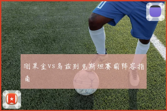 刚果金vs乌兹别克斯坦赛前阵容指南