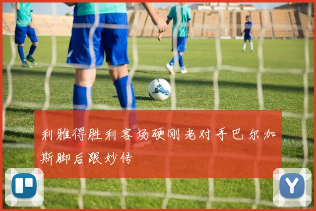 利雅得胜利客场硬刚老对手巴尔加斯脚后跟妙传