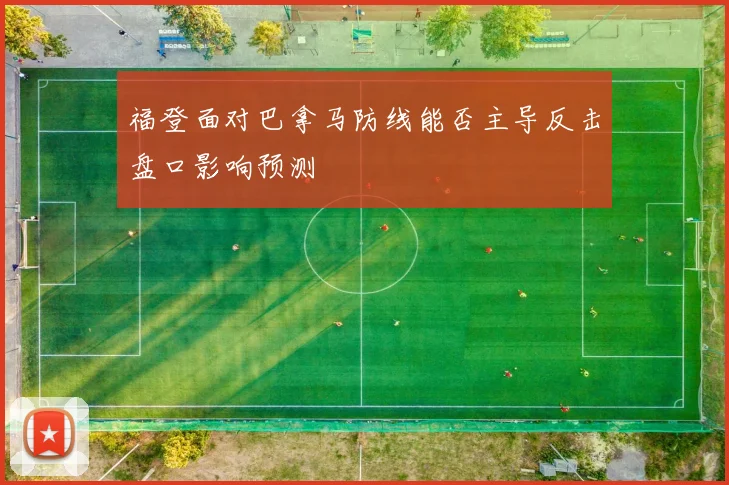 福登面对巴拿马防线能否主导反击盘口影响预测