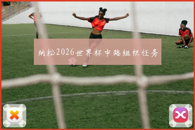 纳松2026世界杯中路组织任务