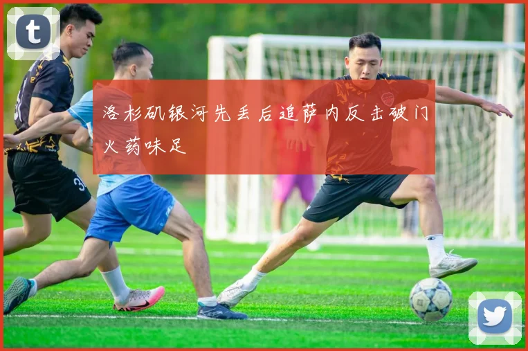 洛杉矶银河先丢后追萨内反击破门火药味足