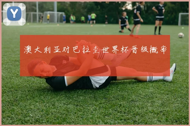 澳大利亚对巴拉圭世界杯晋级概率