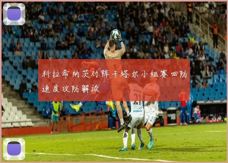 科拉希纳茨对阵卡塔尔小组赛回防速度攻防解读