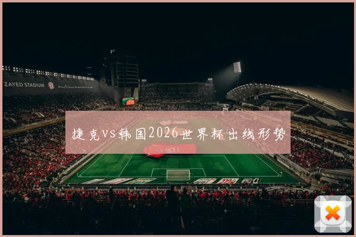 捷克vs韩国2026世界杯出线形势