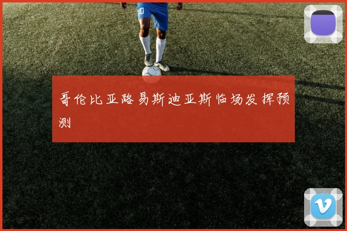 哥伦比亚路易斯迪亚斯临场发挥预测