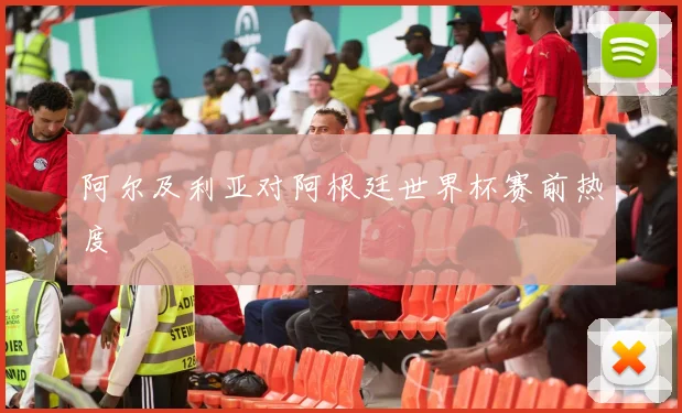 阿尔及利亚对阿根廷世界杯赛前热度
