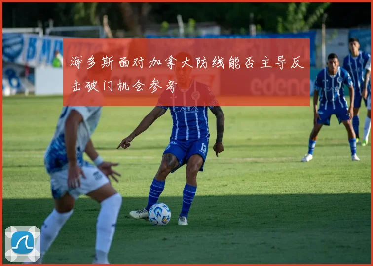 海多斯面对加拿大防线能否主导反击破门机会参考
