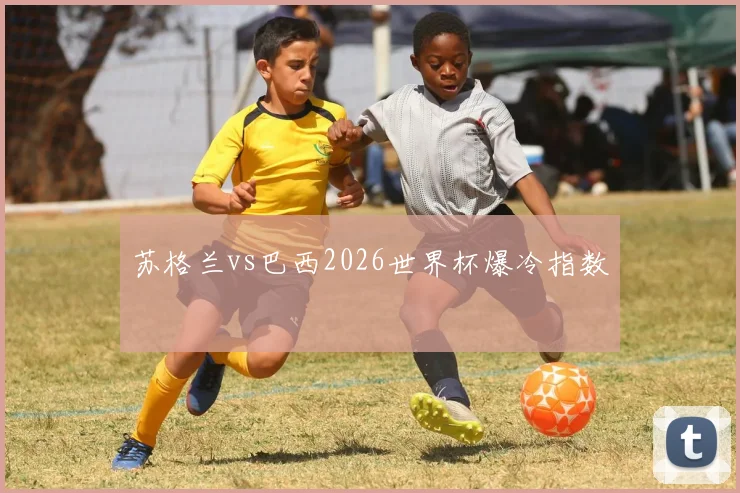 苏格兰vs巴西2026世界杯爆冷指数