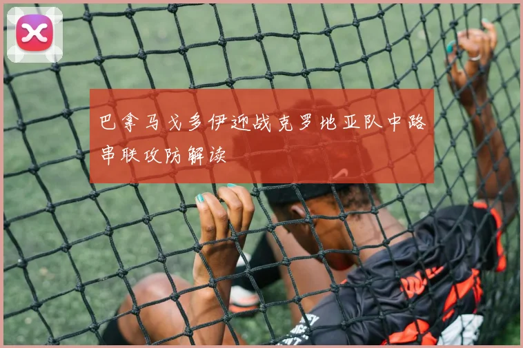 巴拿马戈多伊迎战克罗地亚队中路串联攻防解读