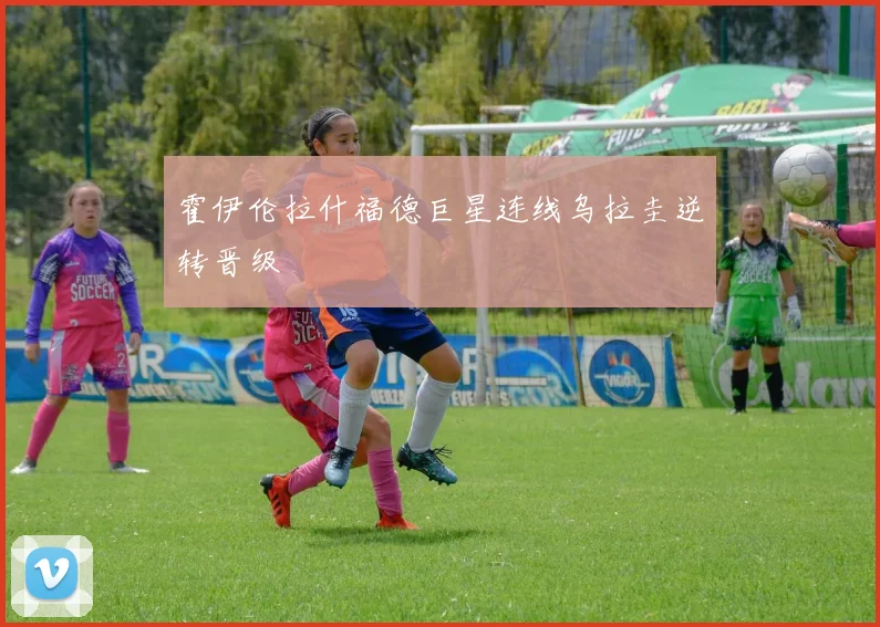 霍伊伦拉什福德巨星连线乌拉圭逆转晋级