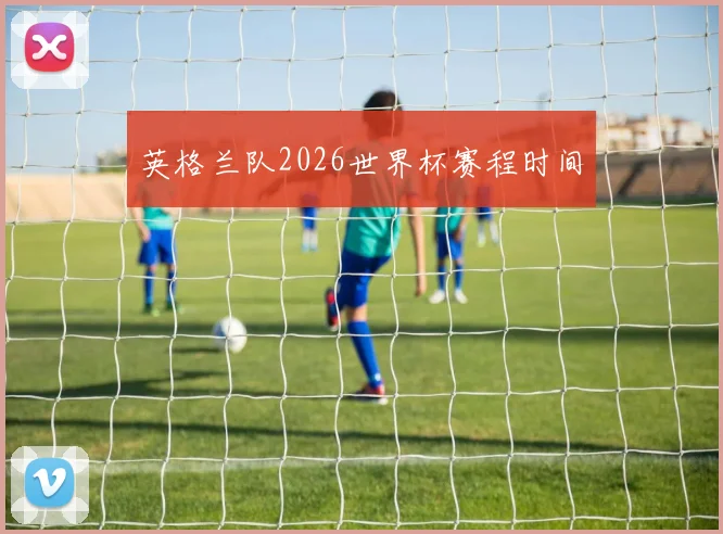 英格兰队2026世界杯赛程时间