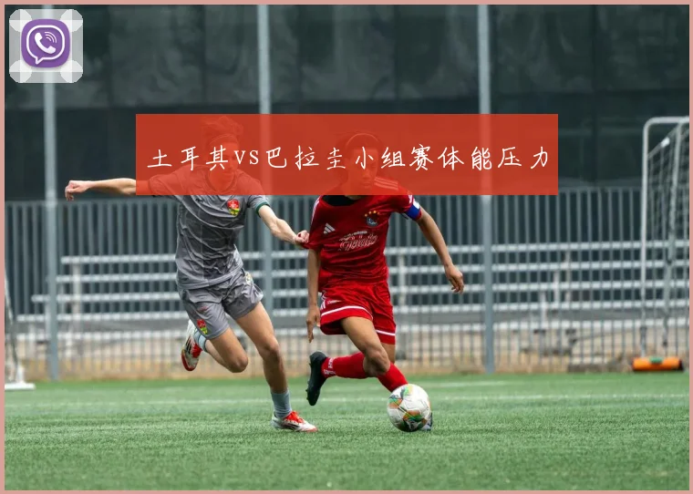 土耳其vs巴拉圭小组赛体能压力