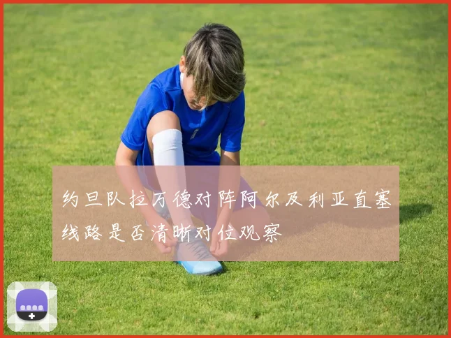 约旦队拉万德对阵阿尔及利亚直塞线路是否清晰对位观察