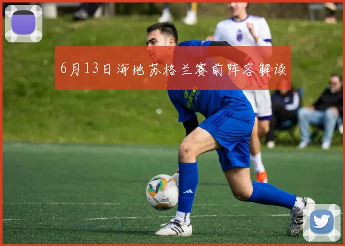 6月13日海地苏格兰赛前阵容解读