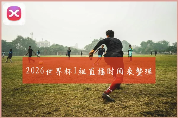 2026世界杯I组直播时间表整理