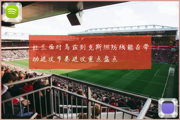 杜兰面对乌兹别克斯坦防线能否带动进攻节奏进攻重点盘点