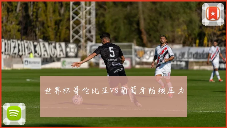 世界杯哥伦比亚vs葡萄牙防线压力