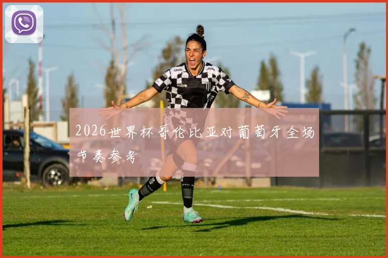 2026世界杯哥伦比亚对葡萄牙全场节奏参考
