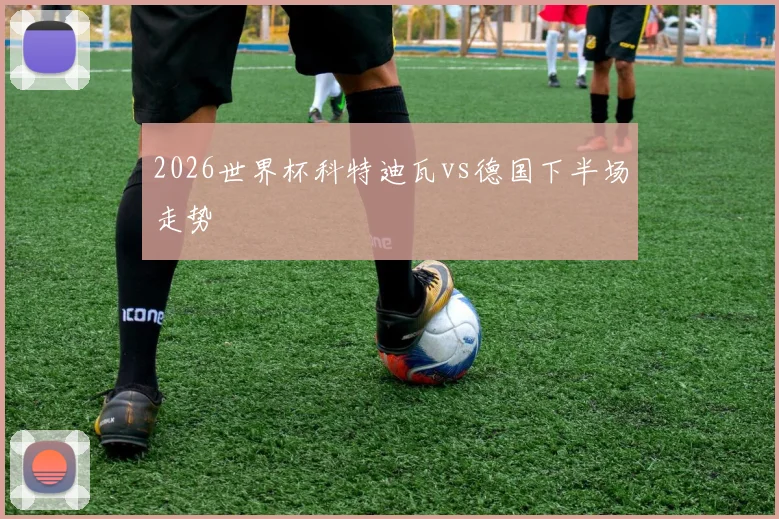 2026世界杯科特迪瓦vs德国下半场走势