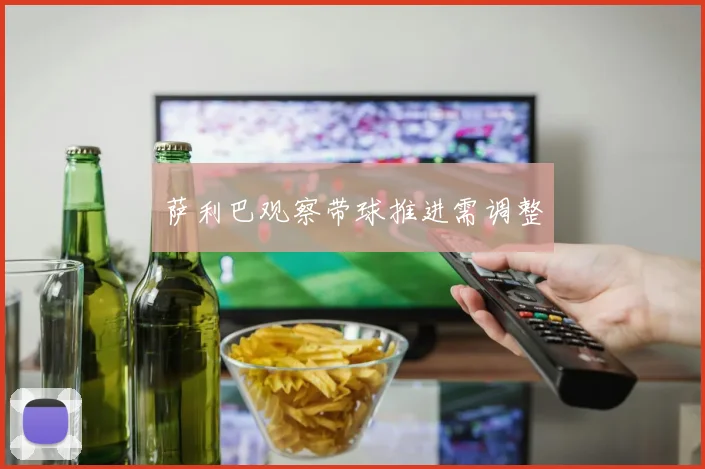 萨利巴观察带球推进需调整