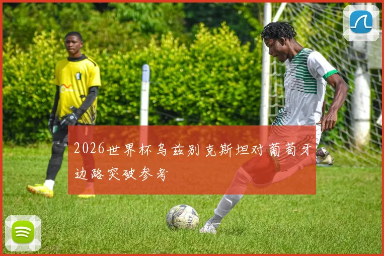 2026世界杯乌兹别克斯坦对葡萄牙边路突破参考