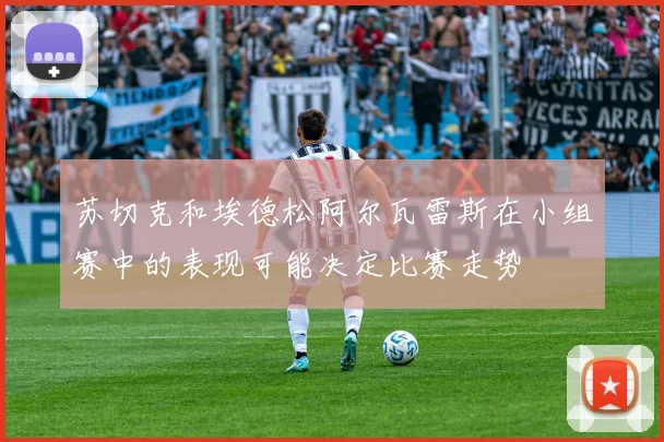 苏切克和埃德松阿尔瓦雷斯在小组赛中的表现可能决定比赛走势