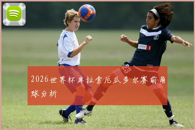 2026世界杯库拉索厄瓜多尔赛前角球分析