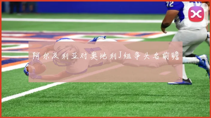 阿尔及利亚对奥地利J组争头名前瞻