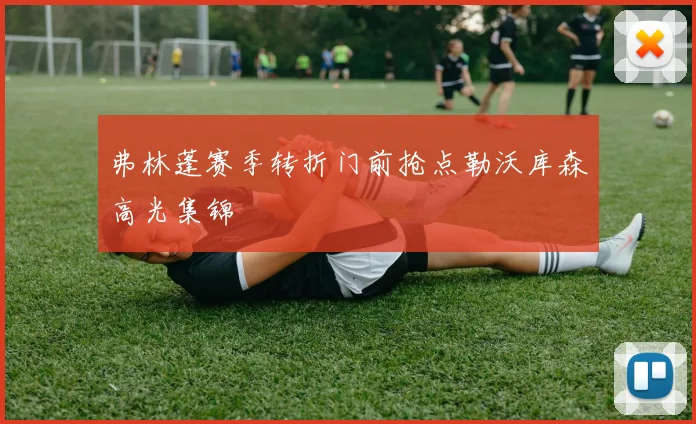 弗林蓬赛季转折门前抢点勒沃库森高光集锦