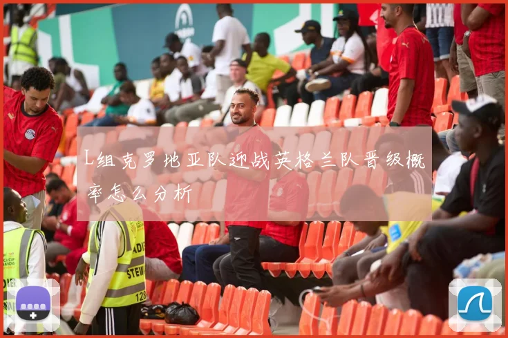 L组克罗地亚队迎战英格兰队晋级概率怎么分析