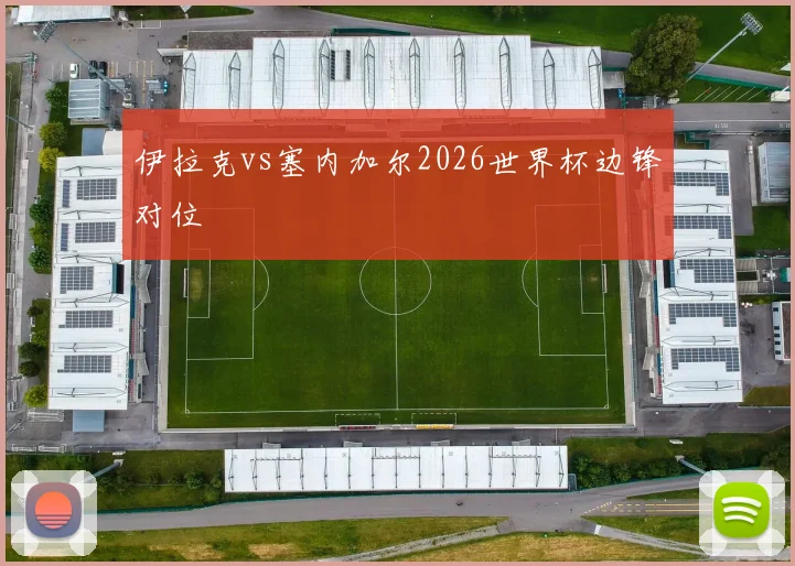 伊拉克vs塞内加尔2026世界杯边锋对位