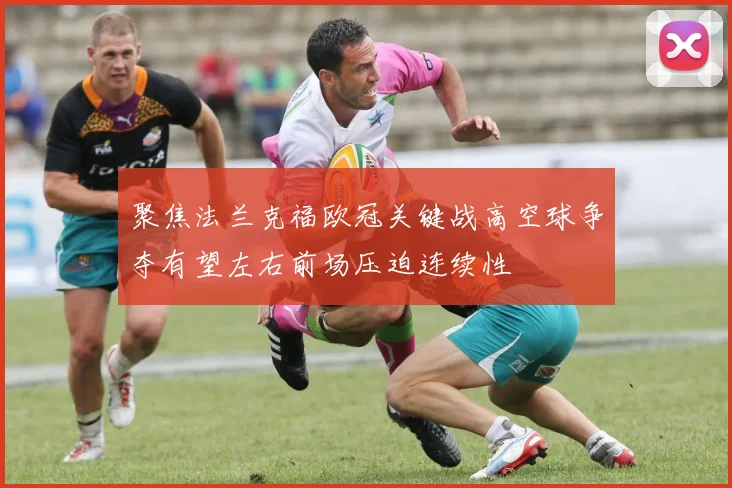 聚焦法兰克福欧冠关键战高空球争夺有望左右前场压迫连续性