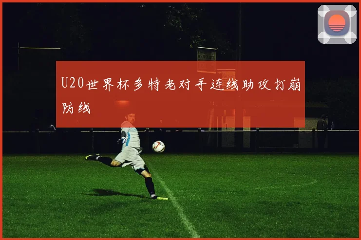 U20世界杯多特老对手连线助攻打崩防线