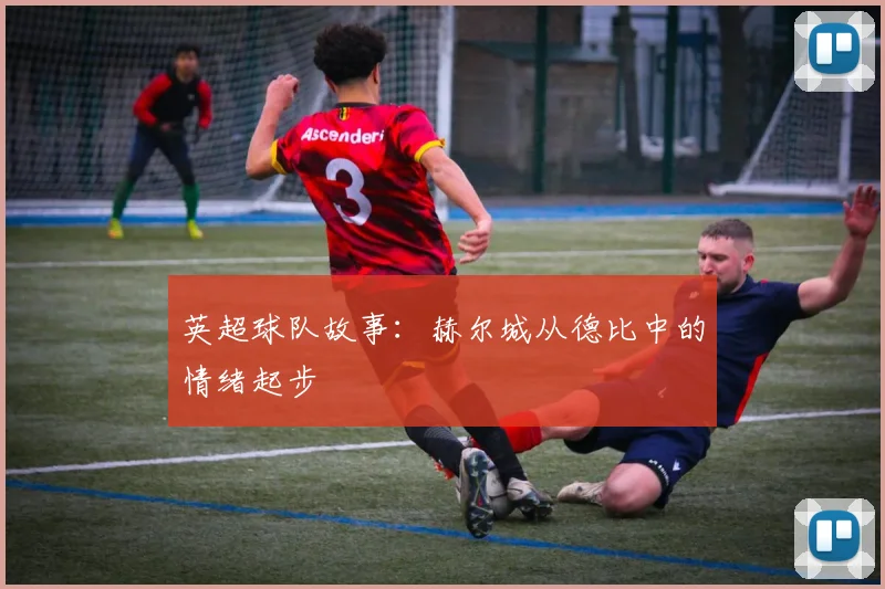 英超球队故事：赫尔城从德比中的情绪起步