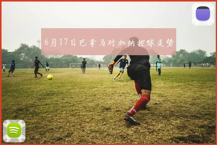 6月17日巴拿马对加纳控球走势