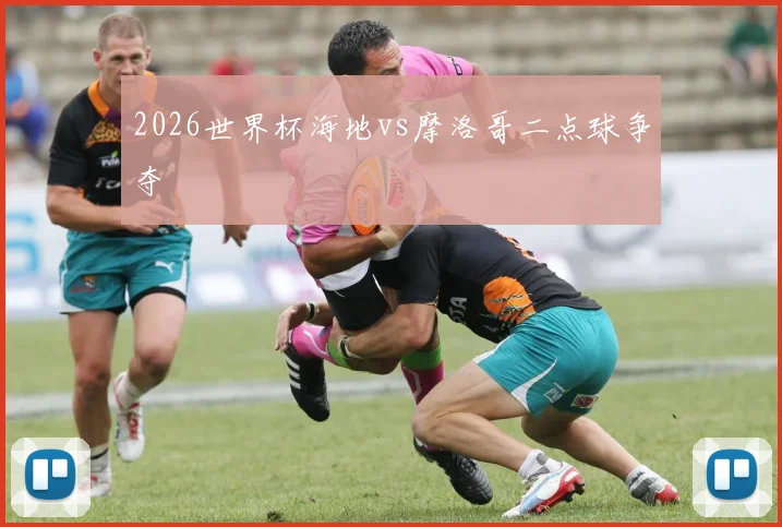 2026世界杯海地vs摩洛哥二点球争夺