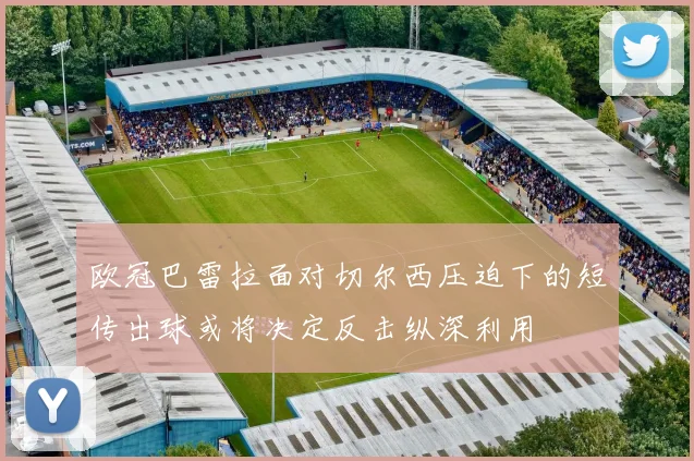 欧冠巴雷拉面对切尔西压迫下的短传出球或将决定反击纵深利用