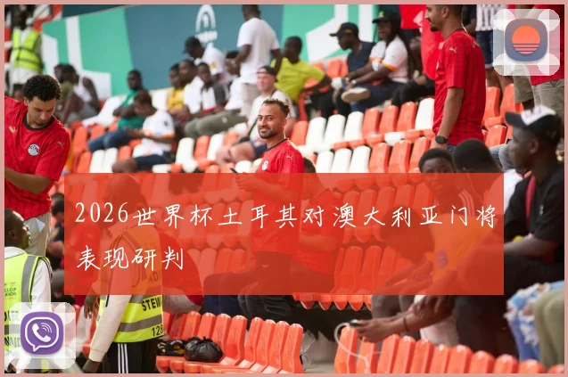 2026世界杯土耳其对澳大利亚门将表现研判