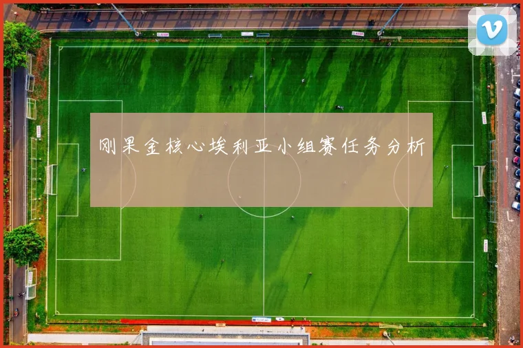 刚果金核心埃利亚小组赛任务分析